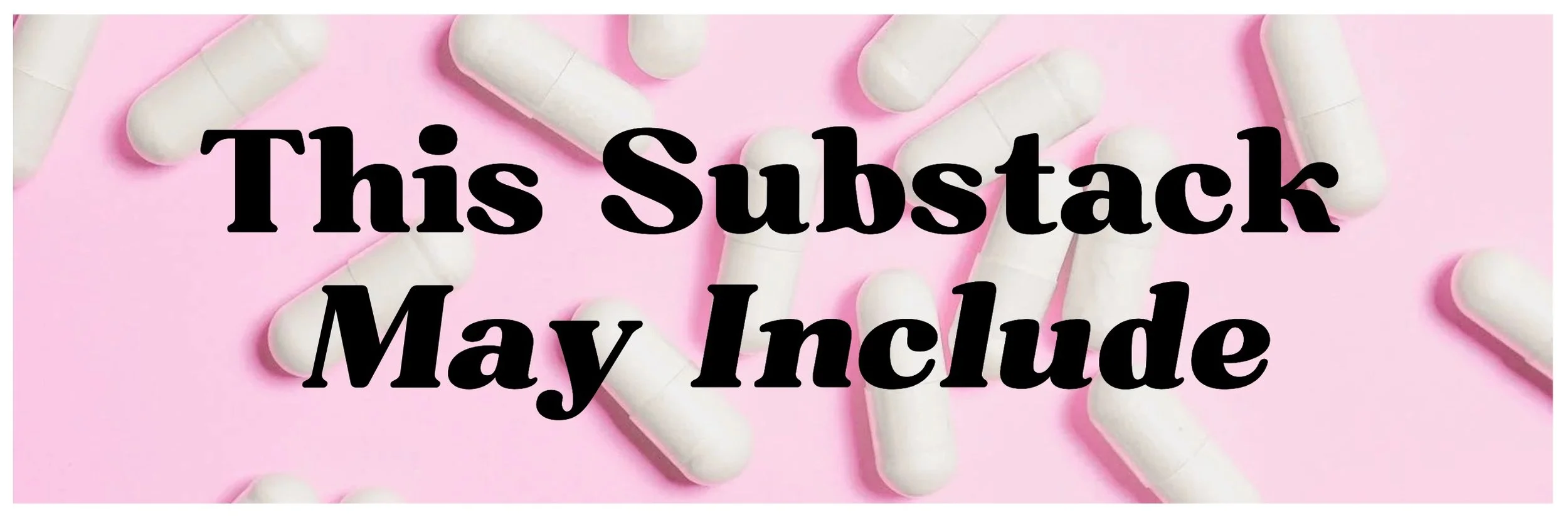 Multiple white capsules on a pink background with the text "This Substack May Include" overlaid.
